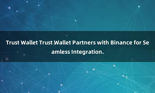 Trust Wallet Trust Wallet Partners with Binance for Seamless Integration.